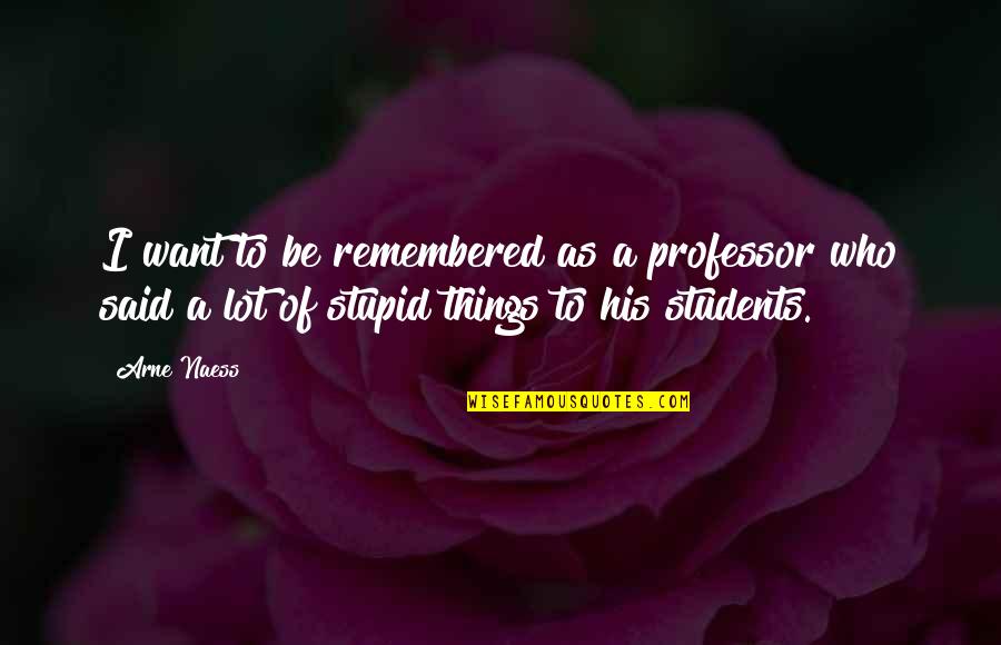 You Never Crossed My Mind Quotes By Arne Naess: I want to be remembered as a professor