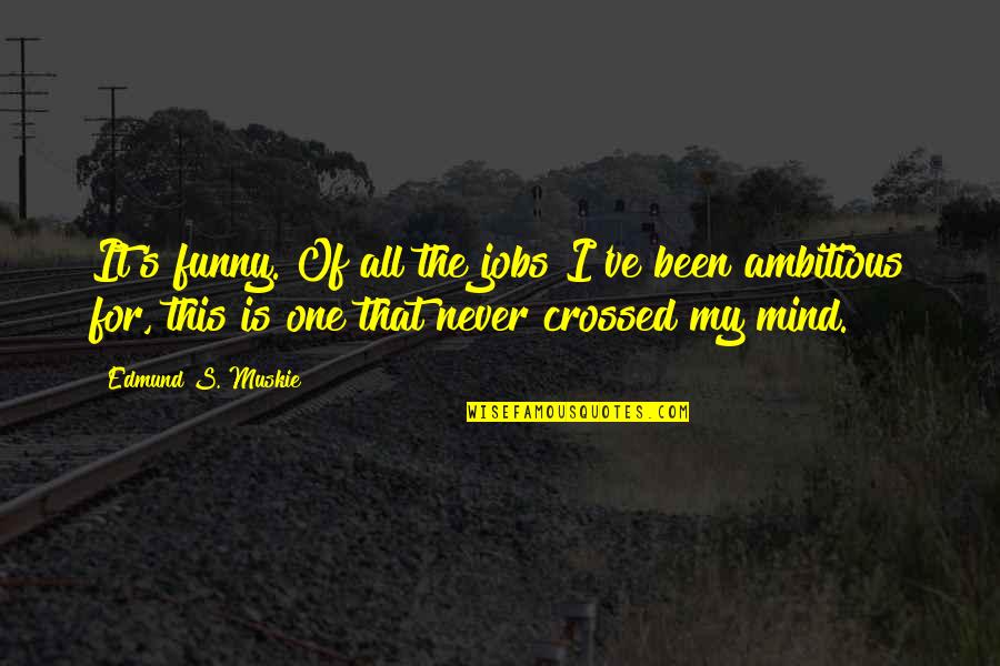 You Never Crossed My Mind Quotes By Edmund S. Muskie: It's funny. Of all the jobs I've been You Never Crossed My Mind Quotes By Edmund S. Muskie: It's funny. Of all the jobs I've been