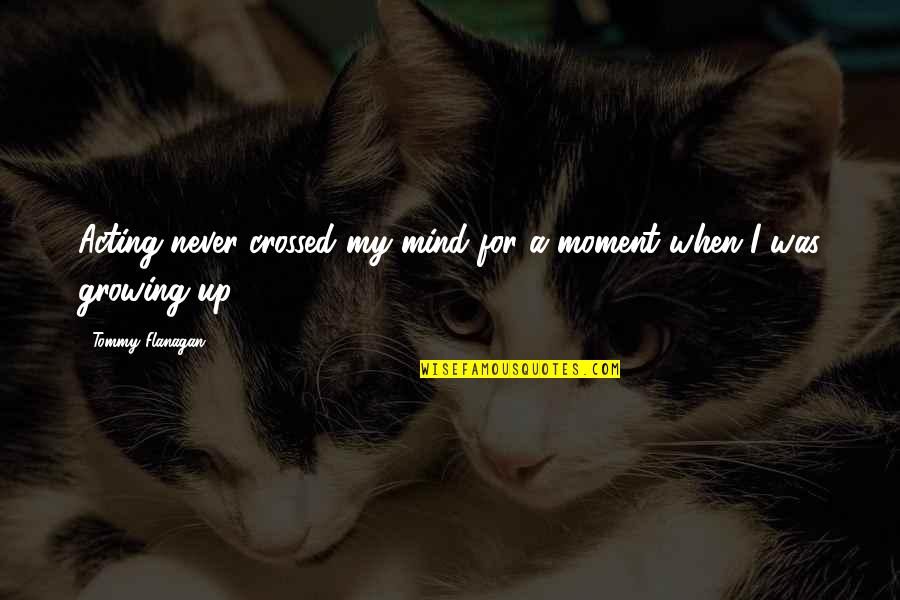 You Never Crossed My Mind Quotes By Tommy Flanagan: Acting never crossed my mind for a moment You Never Crossed My Mind Quotes By Tommy Flanagan: Acting never crossed my mind for a moment