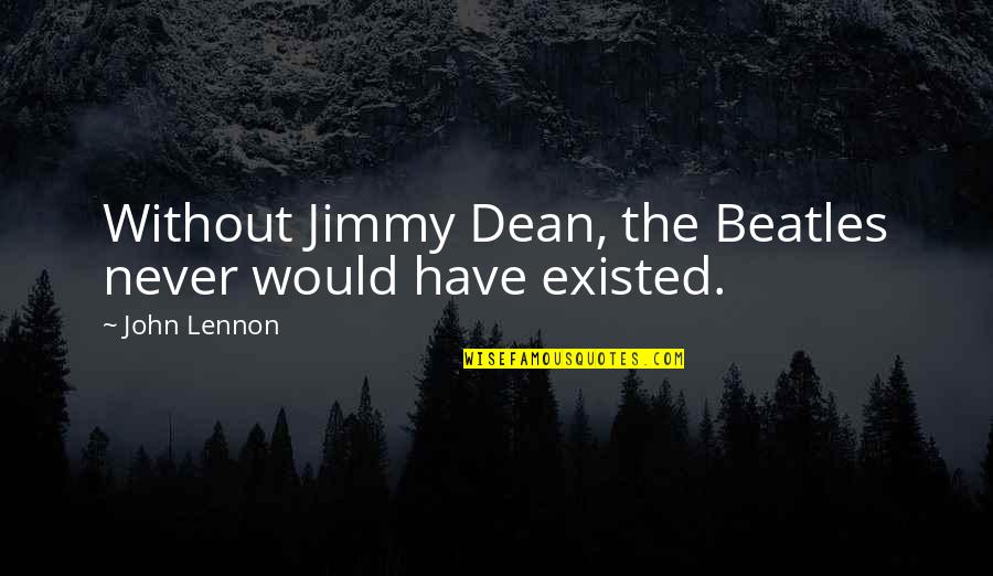 You Never Existed Quotes By John Lennon: Without Jimmy Dean, the Beatles never would have