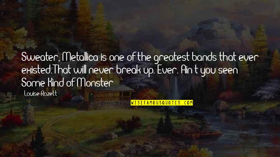 You Never Existed Quotes By Louise Rozett: Sweater, Metallica is one of the greatest bands