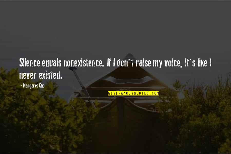 You Never Existed Quotes By Margaret Cho: Silence equals nonexistence. If I don't raise my