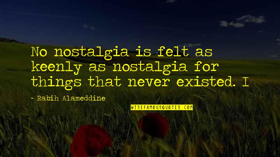 You Never Existed Quotes By Rabih Alameddine: No nostalgia is felt as keenly as nostalgia