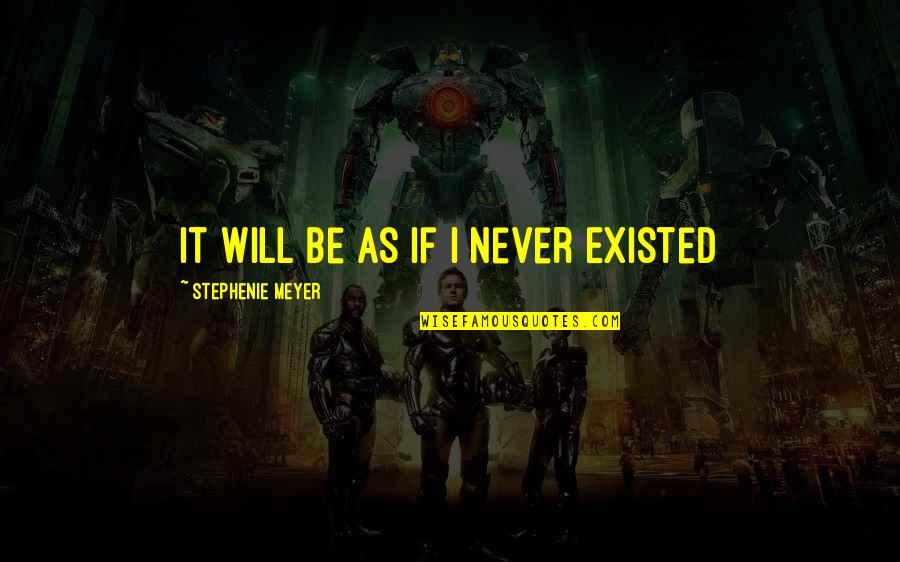 You Never Existed Quotes By Stephenie Meyer: It Will Be As If I Never Existed
