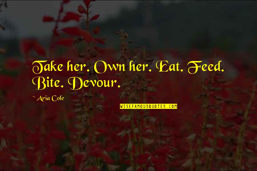 You Never Give Me A Chance Quotes By Aria Cole: Take her. Own her. Eat. Feed. Bite. Devour.