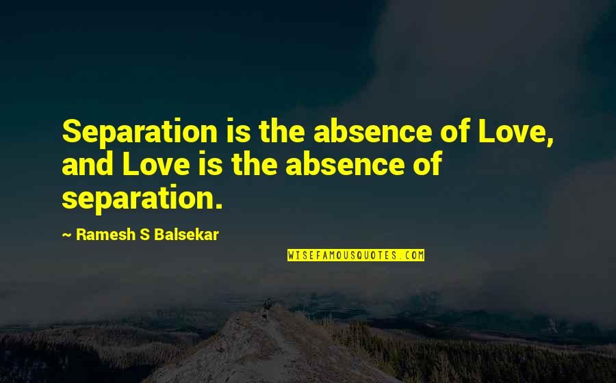 You Never Give Me A Chance Quotes By Ramesh S Balsekar: Separation is the absence of Love, and Love