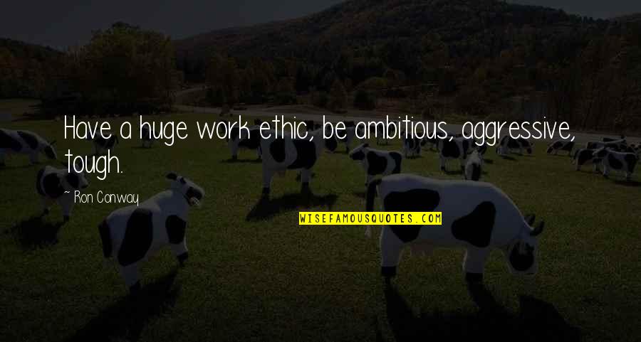 You Never Got To Know Me Quotes By Ron Conway: Have a huge work ethic, be ambitious, aggressive,