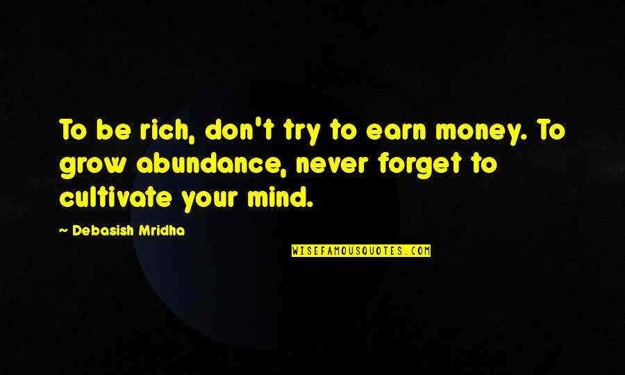 You Never Grow Up Quotes By Debasish Mridha: To be rich, don't try to earn money.