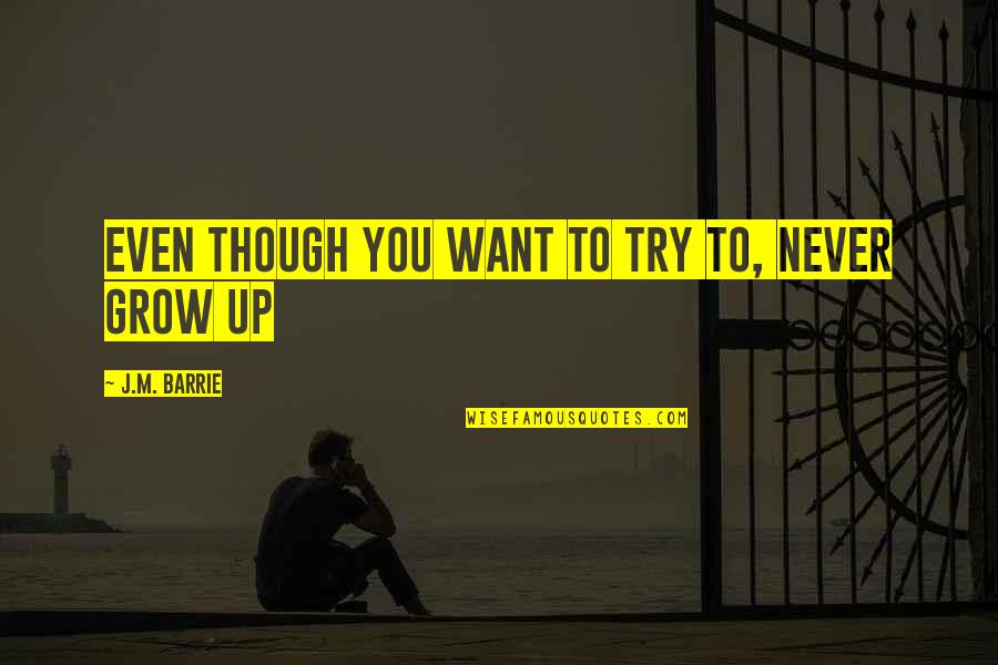 You Never Grow Up Quotes By J.M. Barrie: Even though you want to try to, never