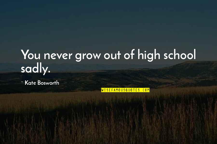 You Never Grow Up Quotes By Kate Bosworth: You never grow out of high school sadly.
