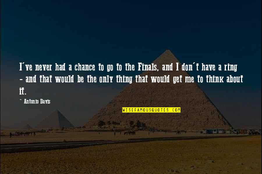 You Never Had A Chance Quotes By Antonio Davis: I've never had a chance to go to