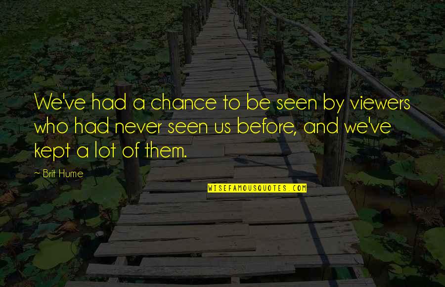 You Never Had A Chance Quotes By Brit Hume: We've had a chance to be seen by You Never Had A Chance Quotes By Brit Hume: We've had a chance to be seen by