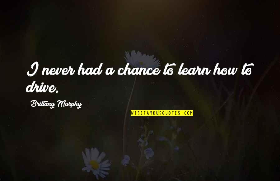 You Never Had A Chance Quotes By Brittany Murphy: I never had a chance to learn how You Never Had A Chance Quotes By Brittany Murphy: I never had a chance to learn how