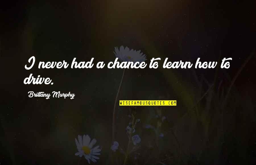 You Never Had A Chance Quotes By Brittany Murphy: I never had a chance to learn how