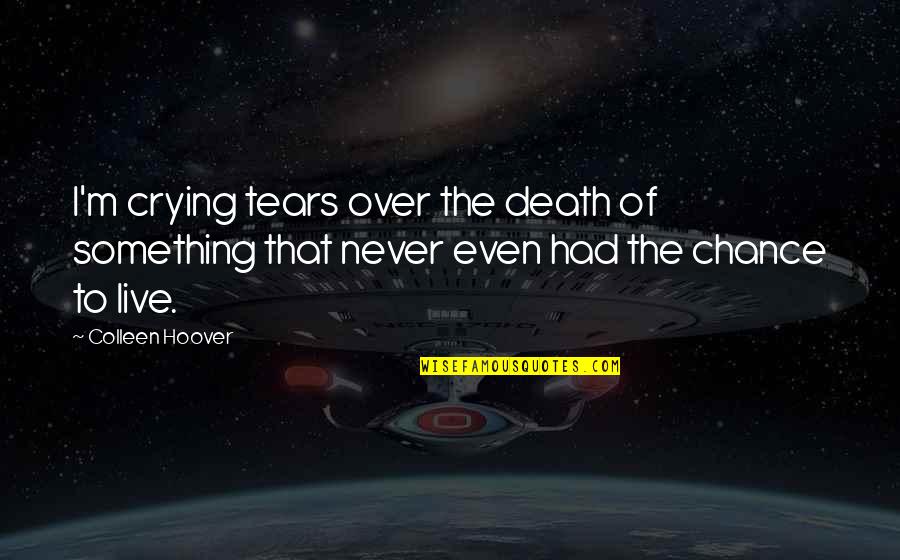 You Never Had A Chance Quotes By Colleen Hoover: I'm crying tears over the death of something You Never Had A Chance Quotes By Colleen Hoover: I'm crying tears over the death of something