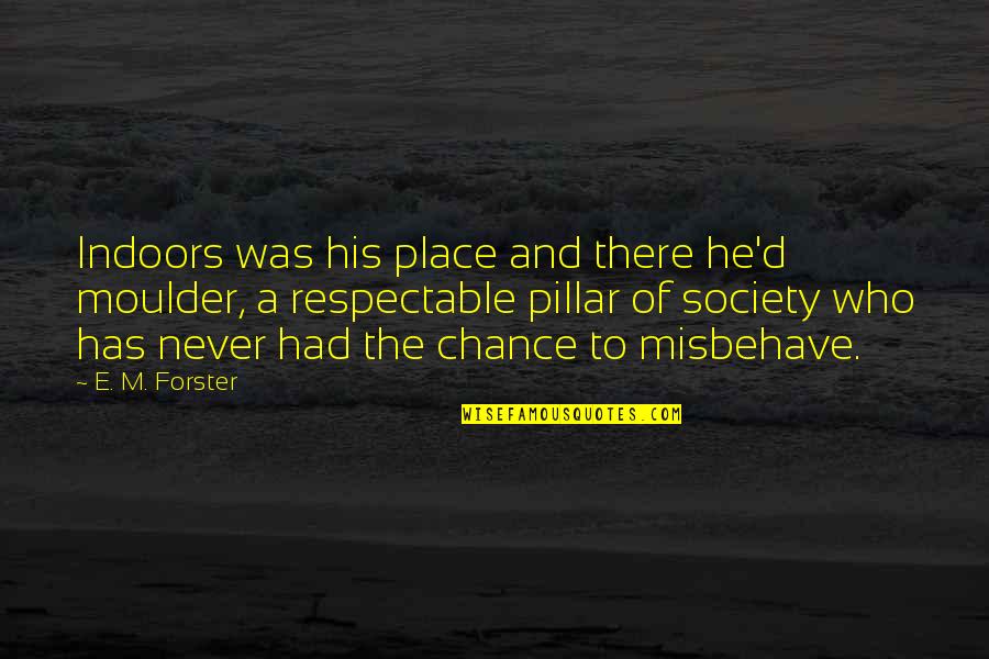 You Never Had A Chance Quotes By E. M. Forster: Indoors was his place and there he'd moulder, You Never Had A Chance Quotes By E. M. Forster: Indoors was his place and there he'd moulder,