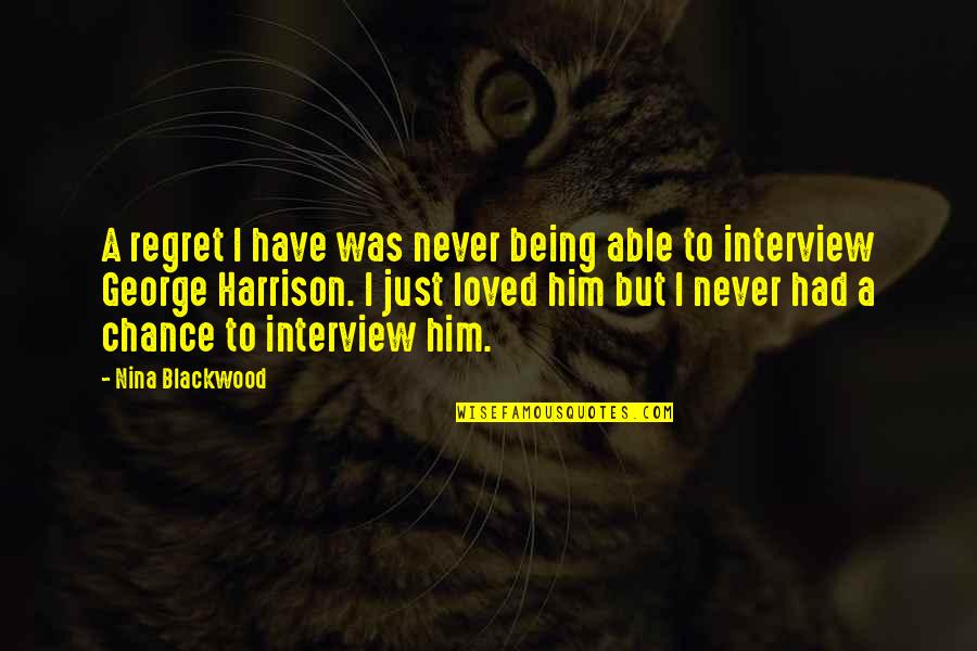 You Never Had A Chance Quotes By Nina Blackwood: A regret I have was never being able You Never Had A Chance Quotes By Nina Blackwood: A regret I have was never being able