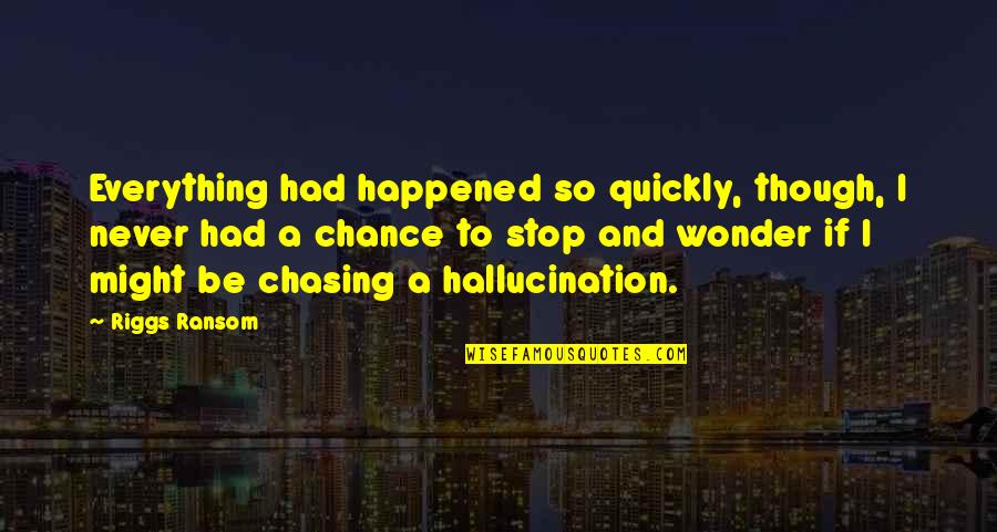 You Never Had A Chance Quotes By Riggs Ransom: Everything had happened so quickly, though, I never You Never Had A Chance Quotes By Riggs Ransom: Everything had happened so quickly, though, I never