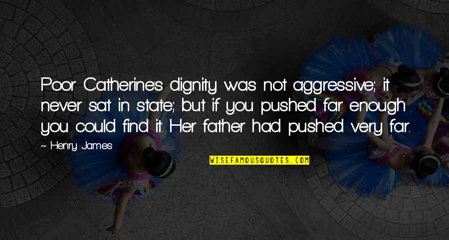 You Never Had Quotes By Henry James: Poor Catherine's dignity was not aggressive; it never You Never Had Quotes By Henry James: Poor Catherine's dignity was not aggressive; it never