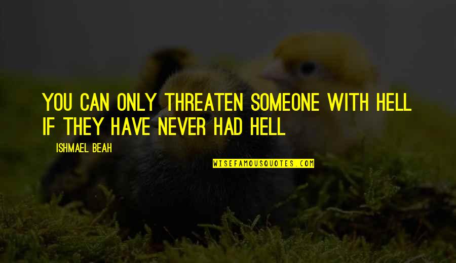 You Never Had Quotes By Ishmael Beah: You can only threaten someone with hell if