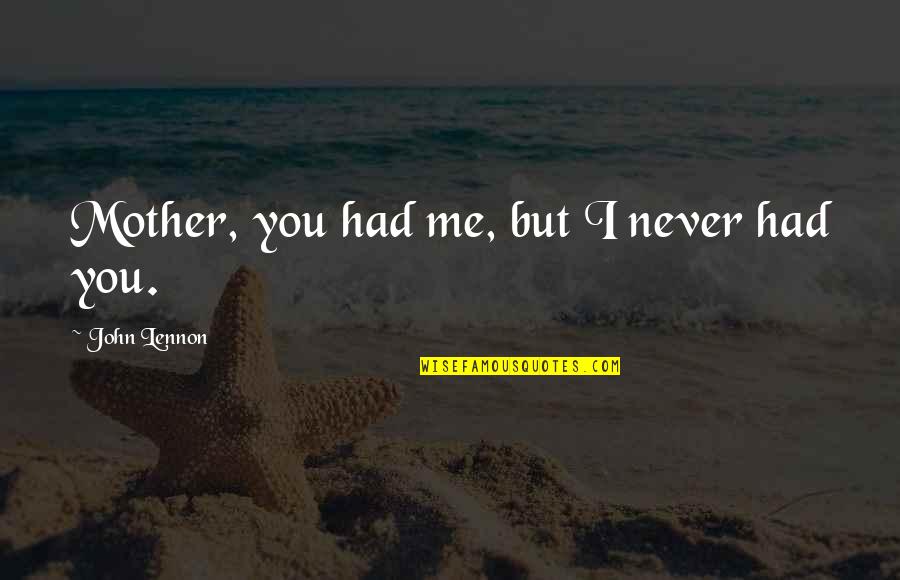 You Never Had Quotes By John Lennon: Mother, you had me, but I never had You Never Had Quotes By John Lennon: Mother, you had me, but I never had