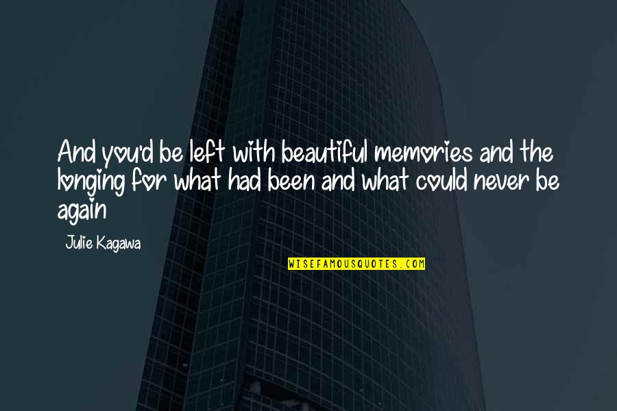 You Never Had Quotes By Julie Kagawa: And you'd be left with beautiful memories and You Never Had Quotes By Julie Kagawa: And you'd be left with beautiful memories and