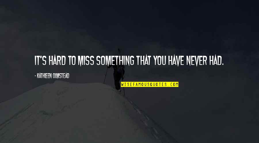 You Never Had Quotes By Kathleen Olmstead: It's hard to miss something that you have You Never Had Quotes By Kathleen Olmstead: It's hard to miss something that you have
