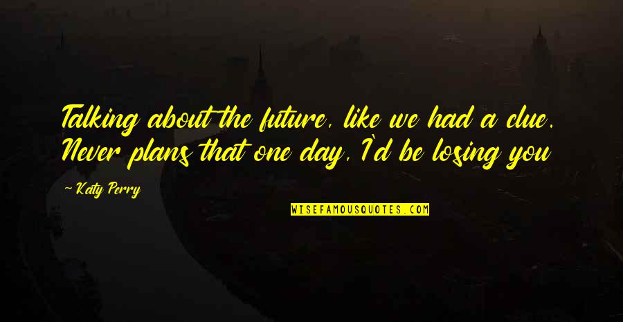 You Never Had Quotes By Katy Perry: Talking about the future, like we had a You Never Had Quotes By Katy Perry: Talking about the future, like we had a