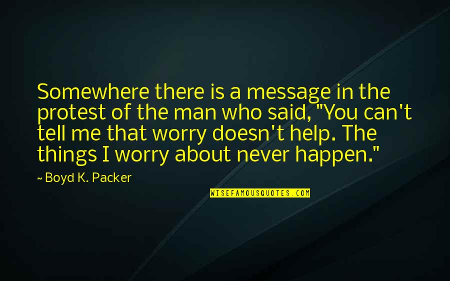 You Never Help Me Quotes By Boyd K. Packer: Somewhere there is a message in the protest