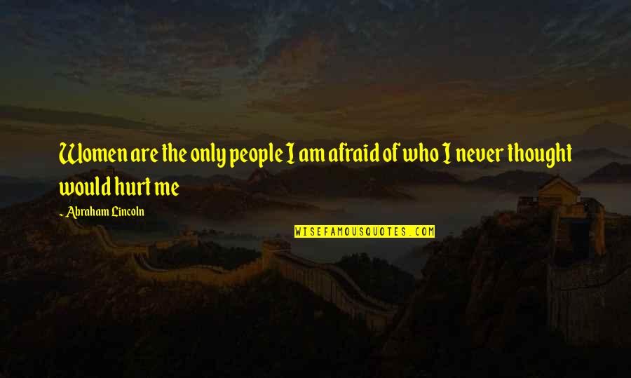 You Never Hurt Me Quotes By Abraham Lincoln: Women are the only people I am afraid