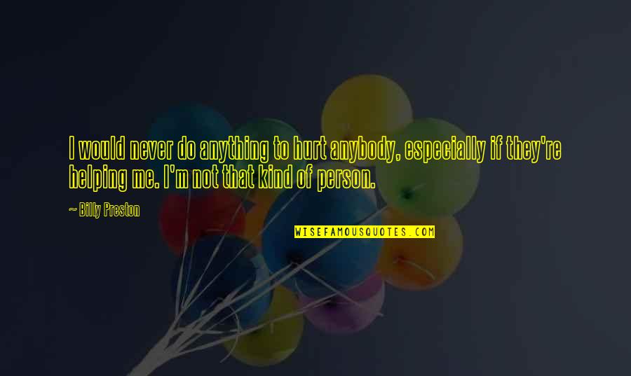 You Never Hurt Me Quotes By Billy Preston: I would never do anything to hurt anybody, You Never Hurt Me Quotes By Billy Preston: I would never do anything to hurt anybody,