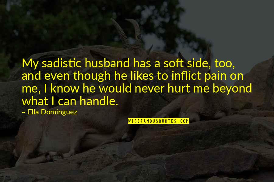 You Never Hurt Me Quotes By Ella Dominguez: My sadistic husband has a soft side, too, You Never Hurt Me Quotes By Ella Dominguez: My sadistic husband has a soft side, too,