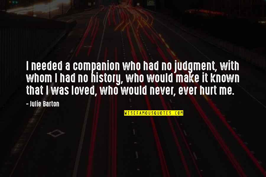 You Never Hurt Me Quotes By Julie Barton: I needed a companion who had no judgment, You Never Hurt Me Quotes By Julie Barton: I needed a companion who had no judgment,