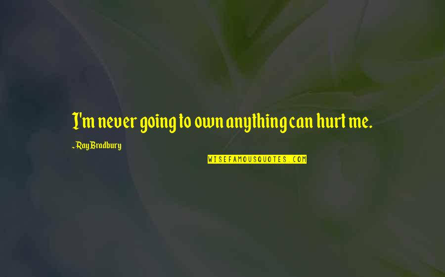 You Never Hurt Me Quotes By Ray Bradbury: I'm never going to own anything can hurt You Never Hurt Me Quotes By Ray Bradbury: I'm never going to own anything can hurt