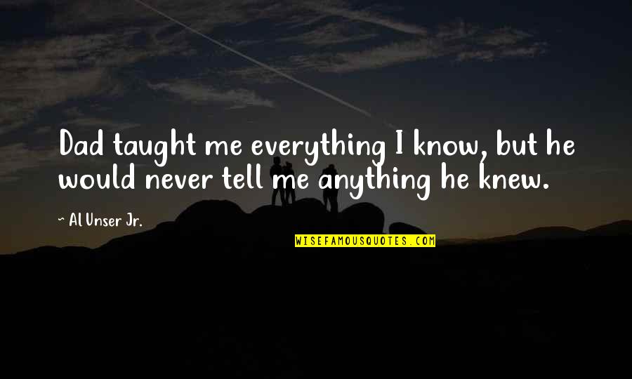 You Never Knew Me Quotes By Al Unser Jr.: Dad taught me everything I know, but he