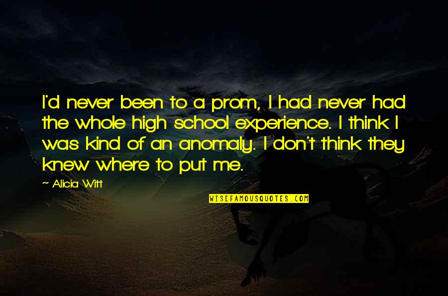 You Never Knew Me Quotes By Alicia Witt: I'd never been to a prom, I had You Never Knew Me Quotes By Alicia Witt: I'd never been to a prom, I had