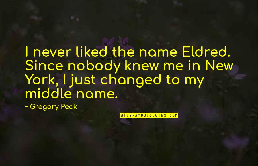You Never Knew Me Quotes By Gregory Peck: I never liked the name Eldred. Since nobody You Never Knew Me Quotes By Gregory Peck: I never liked the name Eldred. Since nobody