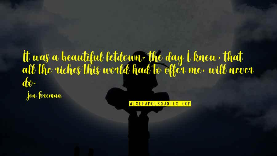 You Never Knew Me Quotes By Jon Foreman: It was a beautiful letdown, the day I You Never Knew Me Quotes By Jon Foreman: It was a beautiful letdown, the day I