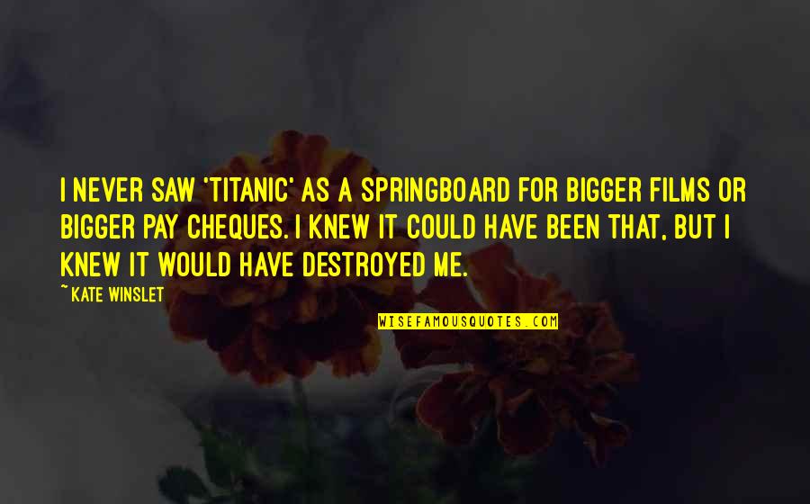 You Never Knew Me Quotes By Kate Winslet: I never saw 'Titanic' as a springboard for You Never Knew Me Quotes By Kate Winslet: I never saw 'Titanic' as a springboard for