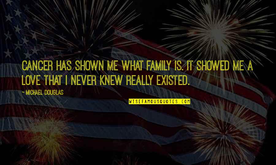 You Never Knew Me Quotes By Michael Douglas: Cancer has shown me what family is. It You Never Knew Me Quotes By Michael Douglas: Cancer has shown me what family is. It