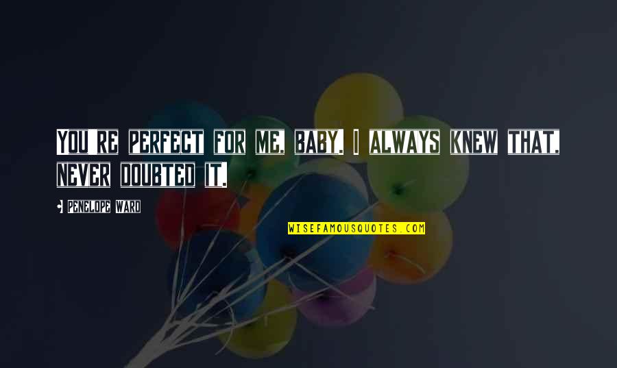 You Never Knew Me Quotes By Penelope Ward: You're perfect for me, baby. I always knew