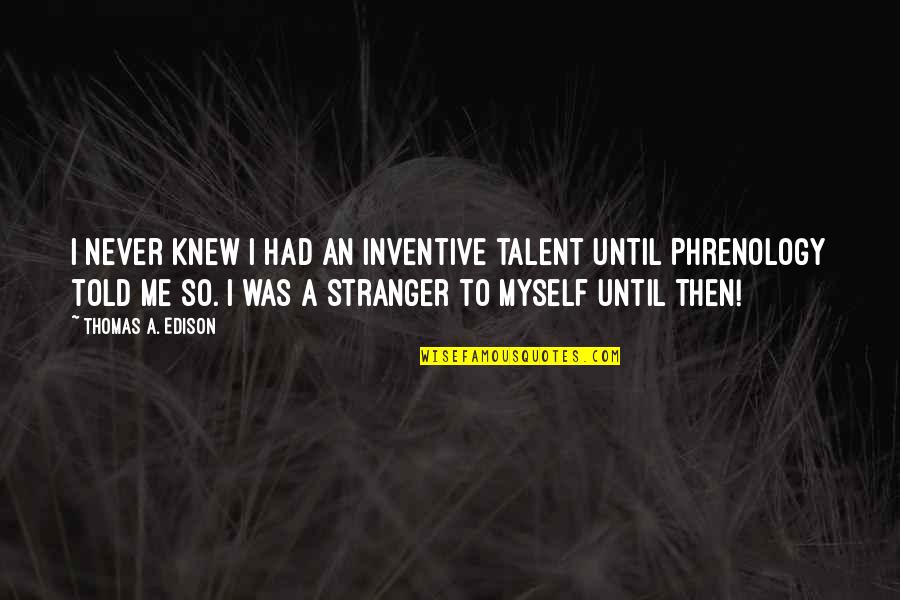 You Never Knew Me Quotes By Thomas A. Edison: I never knew I had an inventive talent You Never Knew Me Quotes By Thomas A. Edison: I never knew I had an inventive talent