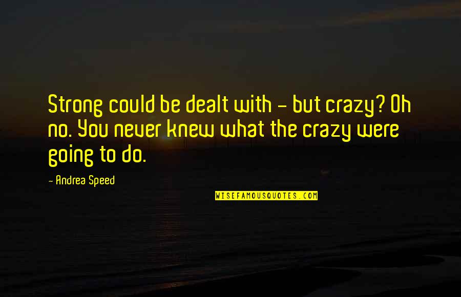 You Never Knew Quotes By Andrea Speed: Strong could be dealt with - but crazy?