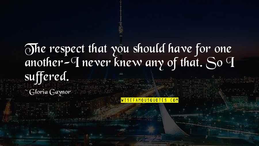 You Never Knew Quotes By Gloria Gaynor: The respect that you should have for one You Never Knew Quotes By Gloria Gaynor: The respect that you should have for one