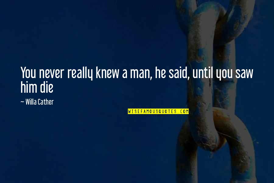 You Never Knew Quotes By Willa Cather: You never really knew a man, he said,