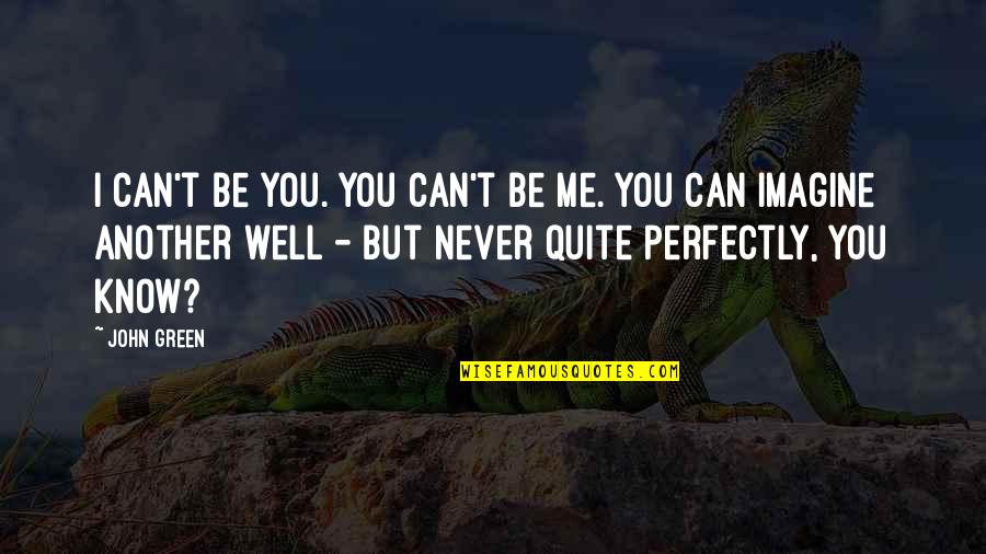 You Never Know Me Quotes By John Green: I can't be you. You can't be me.