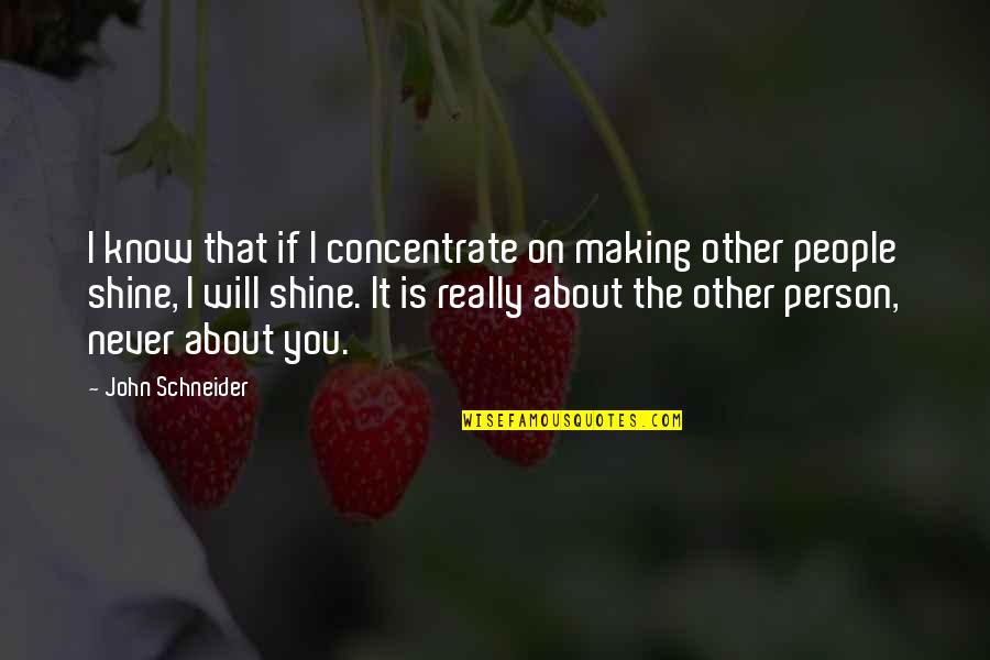 You Never Know Person Quotes By John Schneider: I know that if I concentrate on making