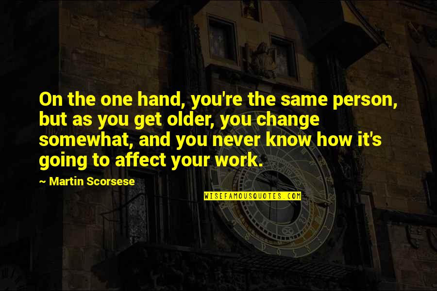 You Never Know Person Quotes By Martin Scorsese: On the one hand, you're the same person,