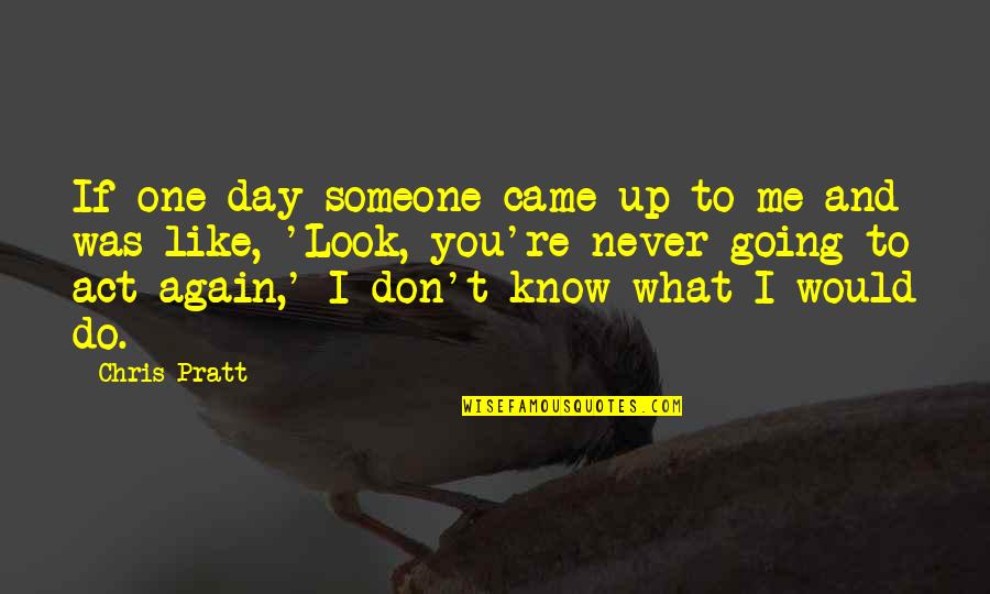 You Never Know Someone Quotes By Chris Pratt: If one day someone came up to me You Never Know Someone Quotes By Chris Pratt: If one day someone came up to me