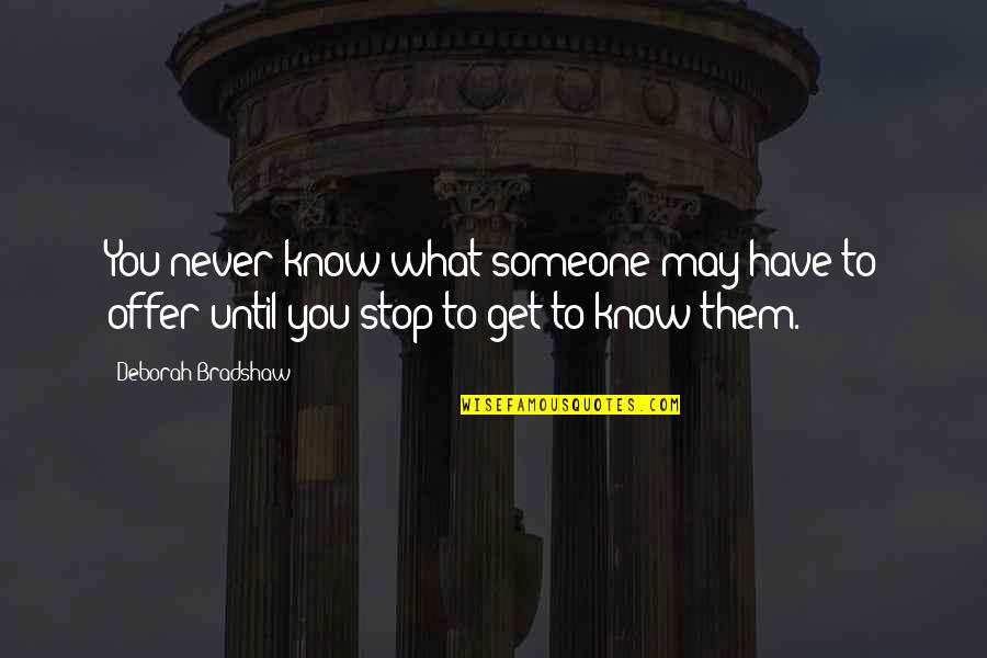 You Never Know Someone Quotes By Deborah Bradshaw: You never know what someone may have to You Never Know Someone Quotes By Deborah Bradshaw: You never know what someone may have to